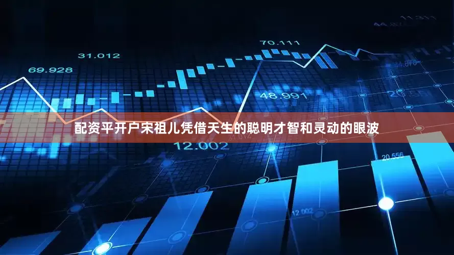 配资平开户宋祖儿凭借天生的聪明才智和灵动的眼波
