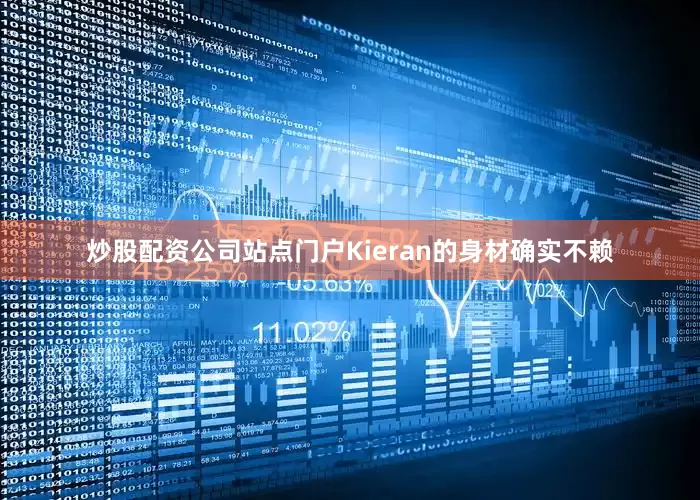 炒股配资公司站点门户Kieran的身材确实不赖
