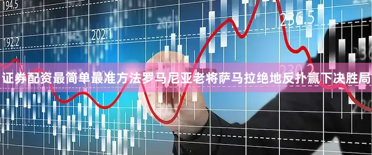 证券配资最简单最准方法罗马尼亚老将萨马拉绝地反扑赢下决胜局