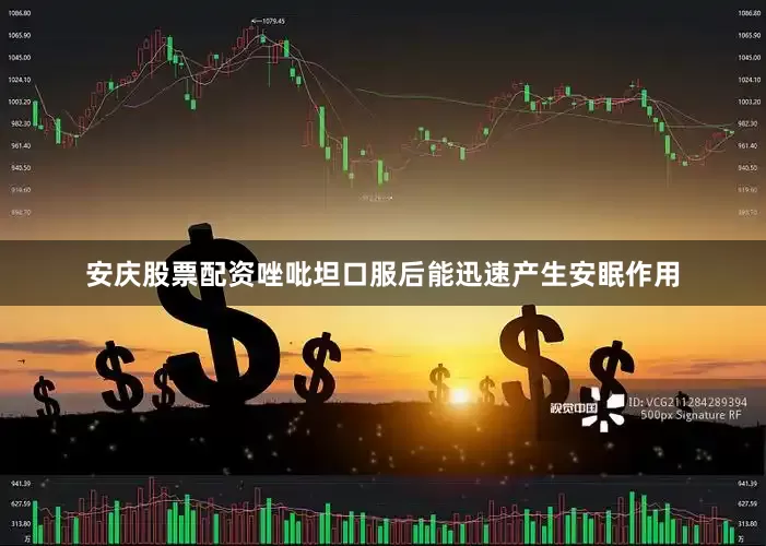 安庆股票配资唑吡坦口服后能迅速产生安眠作用
