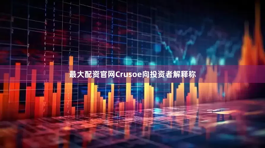 最大配资官网Crusoe向投资者解释称