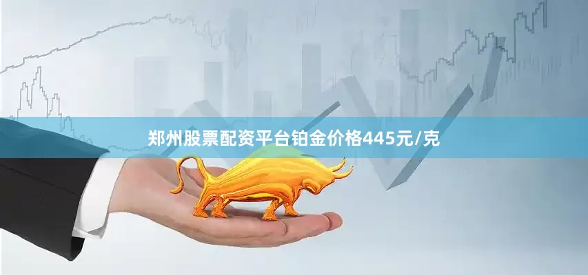 郑州股票配资平台铂金价格445元/克
