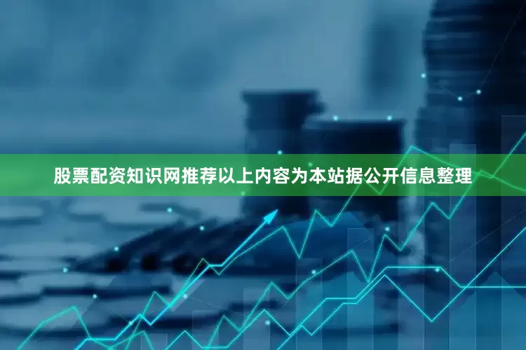 股票配资知识网推荐以上内容为本站据公开信息整理