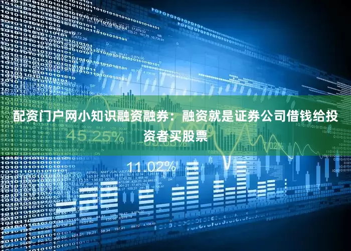 配资门户网小知识融资融券：融资就是证券公司借钱给投资者买股票
